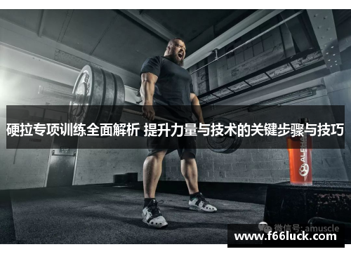 硬拉专项训练全面解析 提升力量与技术的关键步骤与技巧
